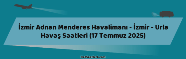 İzmir Adnan Menderes Havalimanı - İzmir - Urla Havaş Saatleri (17 Temmuz 2025)